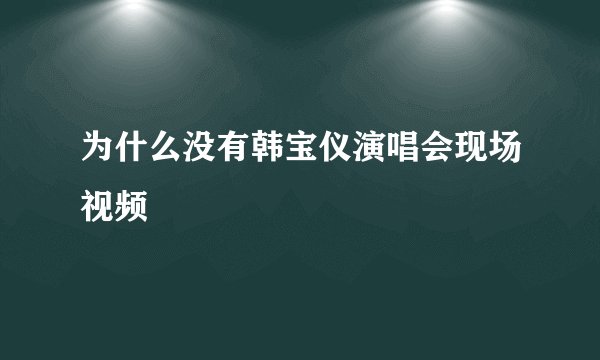 为什么没有韩宝仪演唱会现场视频