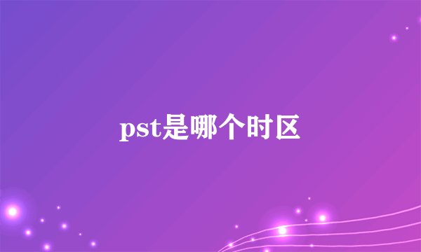 pst是哪个时区
