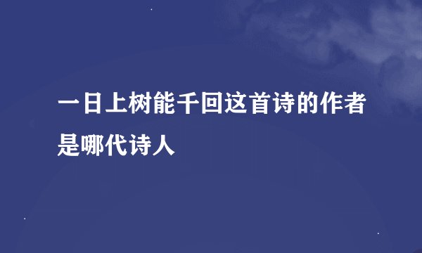 一日上树能千回这首诗的作者是哪代诗人