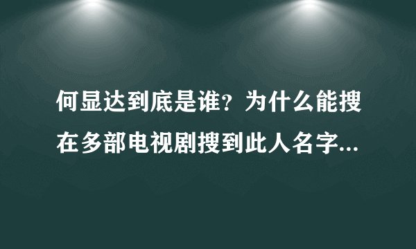 何显达到底是谁？为什么能搜在多部电视剧搜到此人名字，却没有任何相关信息。。好可怕！！