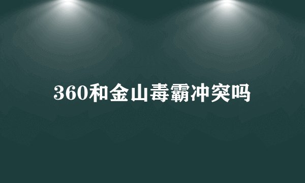 360和金山毒霸冲突吗