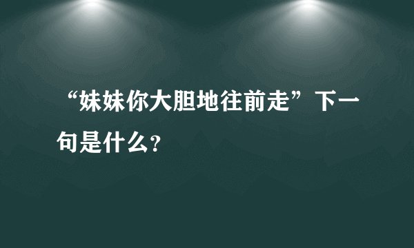 “妹妹你大胆地往前走”下一句是什么？