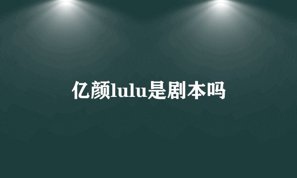 亿颜lulu是剧本吗