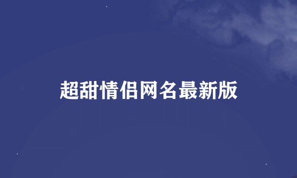 超甜情侣网名最新版