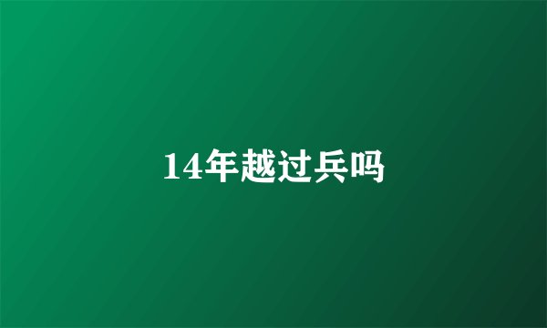 14年越过兵吗