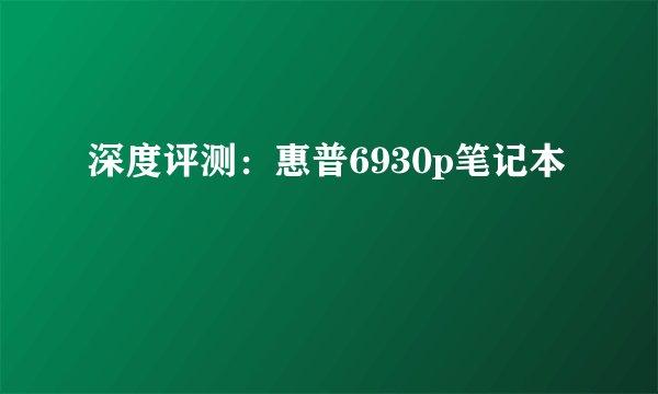 深度评测：惠普6930p笔记本