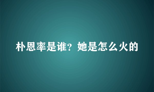 朴恩率是谁?她是怎么火的