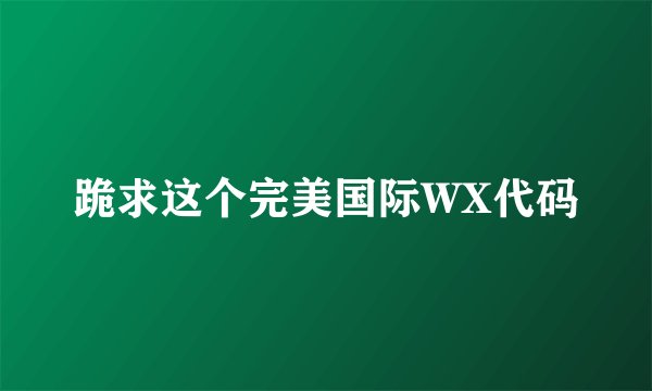 跪求这个完美国际WX代码