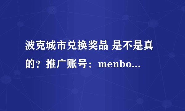 波克城市兑换奖品 是不是真的？推广账号：menbodongwu