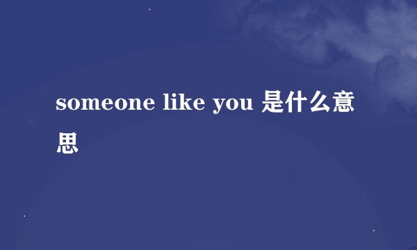 someone like you 是什么意思