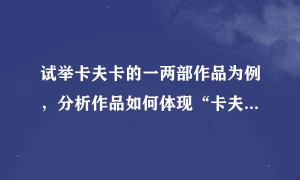 试举卡夫卡的一两部作品为例，分析作品如何体现“卡夫卡式”的创作特色的?