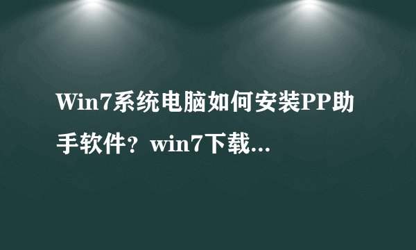 Win7系统电脑如何安装PP助手软件？win7下载安装电脑版PP助手的方法