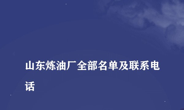 
山东炼油厂全部名单及联系电话

