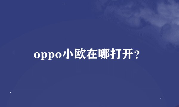 oppo小欧在哪打开？