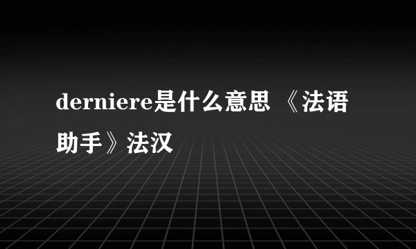 derniere是什么意思 《法语助手》法汉