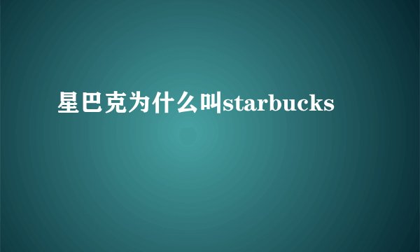 星巴克为什么叫starbucks