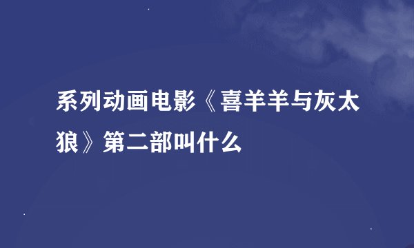 系列动画电影《喜羊羊与灰太狼》第二部叫什么