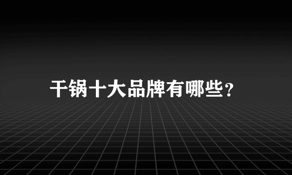 干锅十大品牌有哪些？