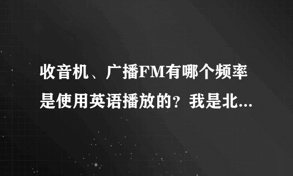 收音机、广播FM有哪个频率是使用英语播放的？我是北京的，想听英语