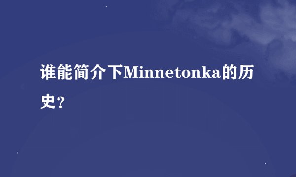 谁能简介下Minnetonka的历史？