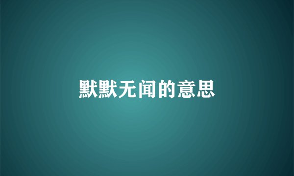 默默无闻的意思