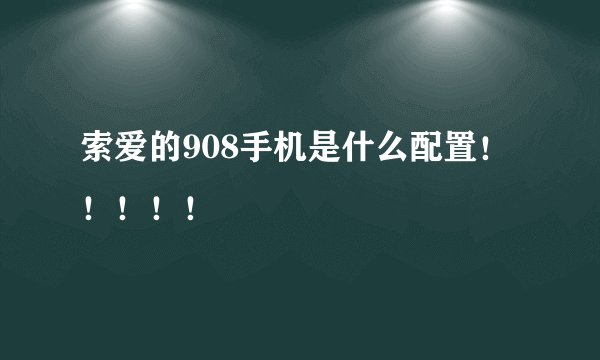 索爱的908手机是什么配置！！！！！