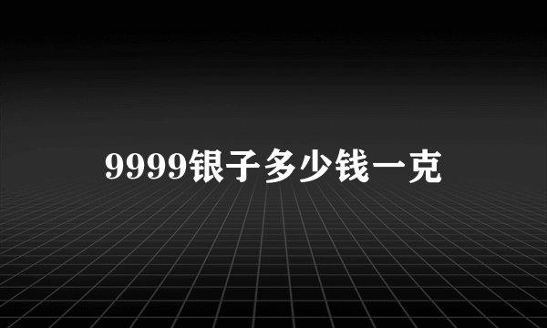 9999银子多少钱一克