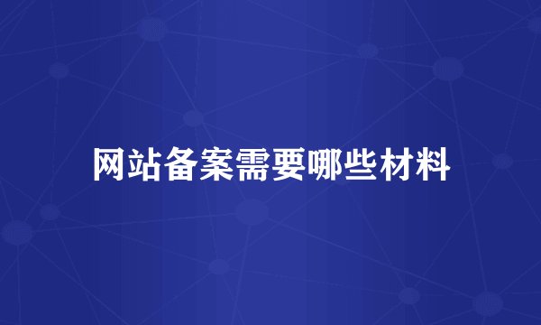 网站备案需要哪些材料