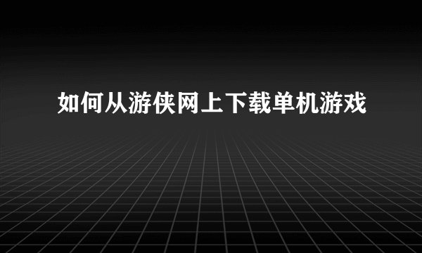 如何从游侠网上下载单机游戏