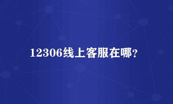 12306线上客服在哪？
