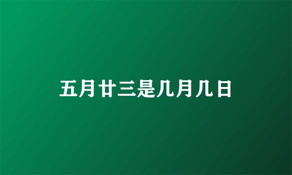 五月廿三是几月几日