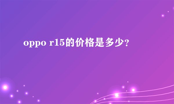 oppo r15的价格是多少？