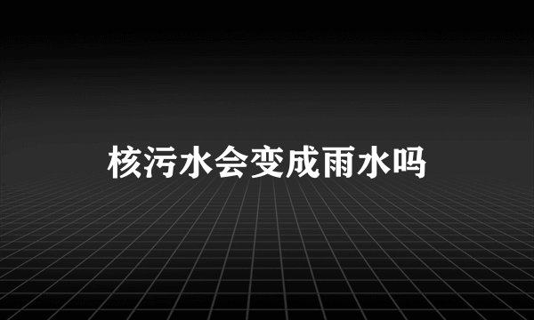 核污水会变成雨水吗