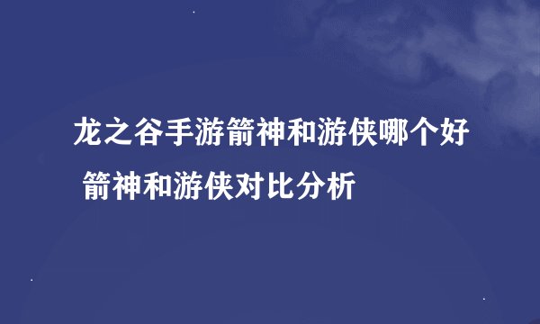 龙之谷手游箭神和游侠哪个好 箭神和游侠对比分析