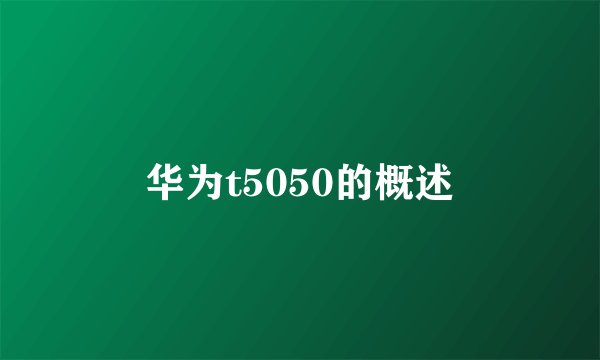 华为t5050的概述