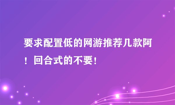 要求配置低的网游推荐几款阿！回合式的不要！