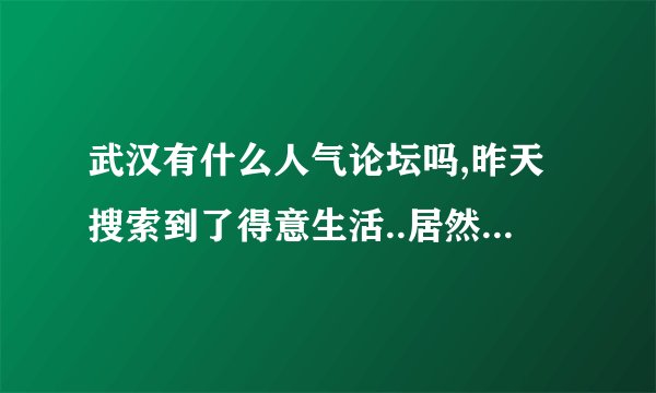 武汉有什么人气论坛吗,昨天搜索到了得意生活..居然要什么邀请码,