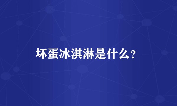 坏蛋冰淇淋是什么？