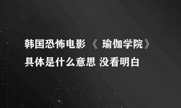 韩国恐怖电影 《 瑜伽学院》 具体是什么意思 没看明白
