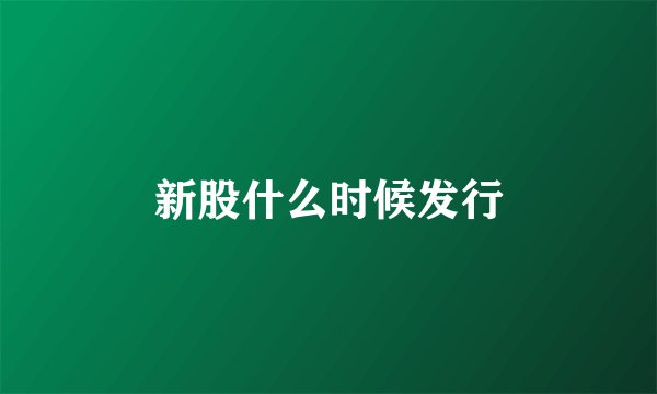 新股什么时候发行