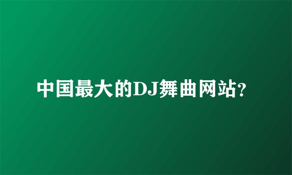 中国最大的DJ舞曲网站？