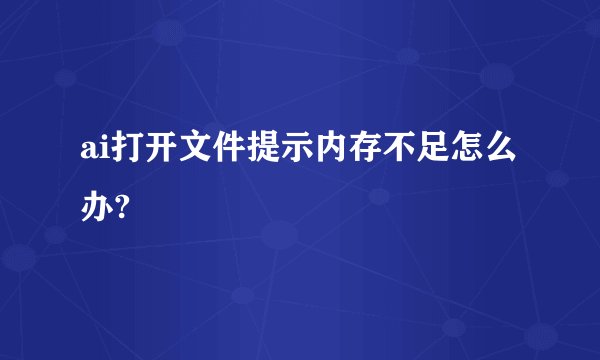 ai打开文件提示内存不足怎么办?