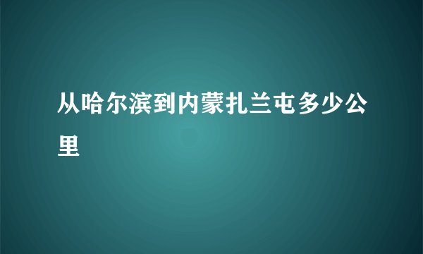 从哈尔滨到内蒙扎兰屯多少公里