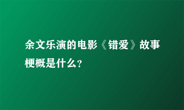 余文乐演的电影《错爱》故事梗概是什么？
