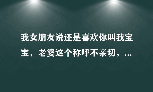 我女朋友说还是喜欢你叫我宝宝，老婆这个称呼不亲切，我应该怎么回答她这句话？