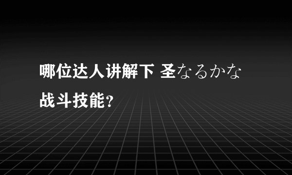哪位达人讲解下 圣なるかな 战斗技能？