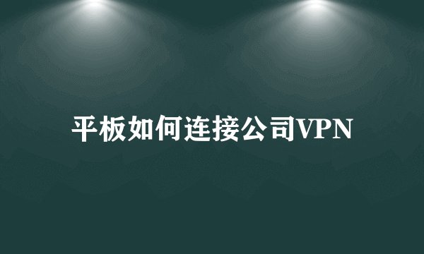 平板如何连接公司VPN