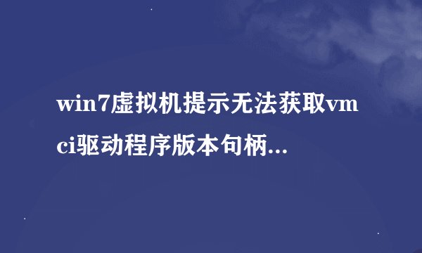 win7虚拟机提示无法获取vmci驱动程序版本句柄无效怎么办