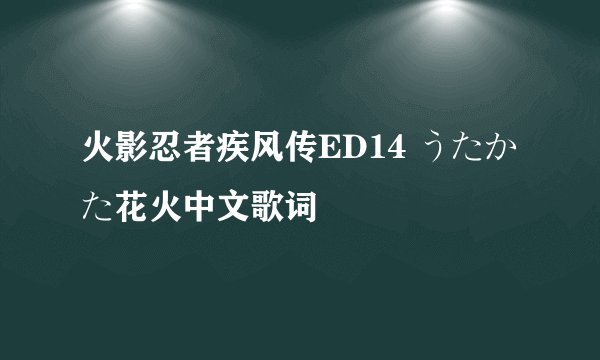 火影忍者疾风传ED14 うたかた花火中文歌词