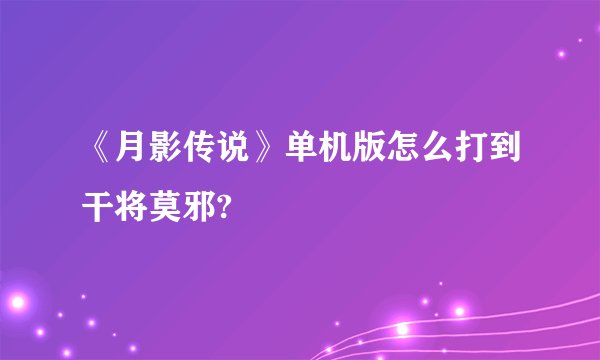 《月影传说》单机版怎么打到干将莫邪?